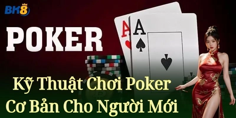 Kỹ Thuật Chơi Poker Cơ Bản Cho Người Mới