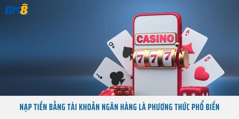 Nạp tiền bằng tài khoản ngân hàng là phương thức phổ biến