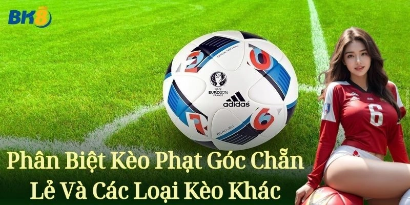 Phân biệt Kèo Phạt Góc Chẵn Lẻ và các loại kèo khác