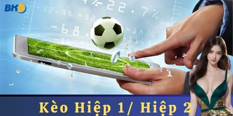 Những chiến thuật cần biết và sai lầm cần tránh khi đặt Kèo Hiệp 1/ Hiệp 2