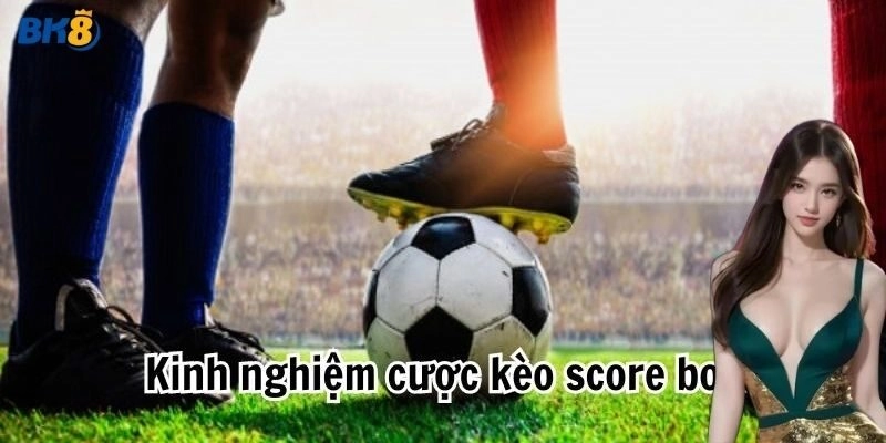 Kinh nghiệm bắt kèo chấp Score Box luôn thắng