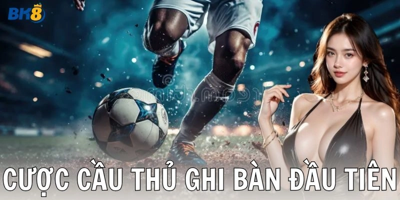 Những lưu ý khi tham gia cược cầu thủ ghi bàn đầu tiên
