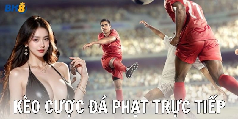 Các loại kèo cược đá phạt trực tiếp trên thị trường