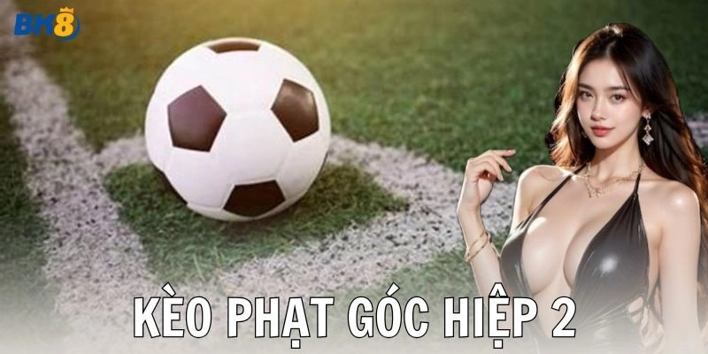 Kèo phạt góc hiệp 2: Cách chơi thắng lớn cực đỉnh