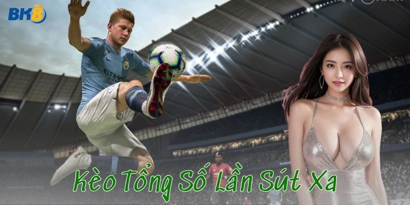 Kèo tổng số lần sút xa là gì?