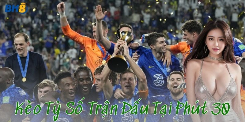 Bí kíp đánh kèo tỷ số trận đấu tại phút 30 đỉnh cao