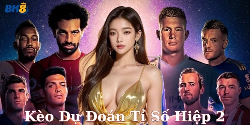 Cược kèo dự đoán tỉ số hiệp 2 – Chốt kèo chuẩn đỉnh cao