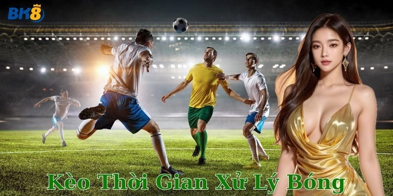 Kèo thời gian xử lý bóng là gì và tại sao nó được săn đón?
