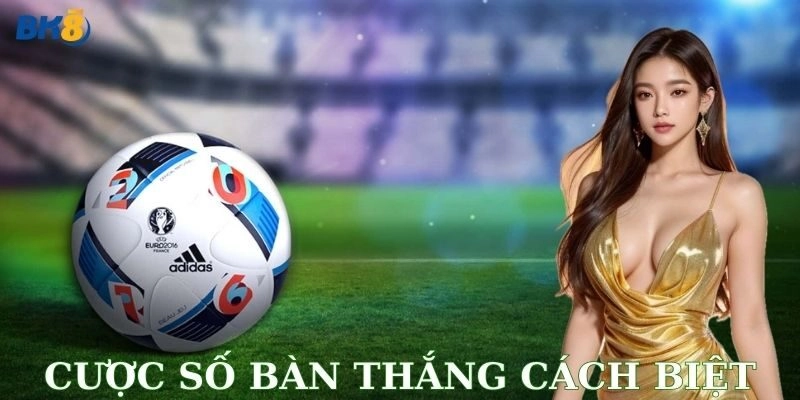 Bí kíp cược số bàn thắng cách biệt dễ trúng đậm