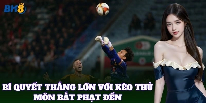 Kèo Thủ Môn Bắt Phạt Đền BK8 – Cách Soi Kèo Dễ Ăn Tiền