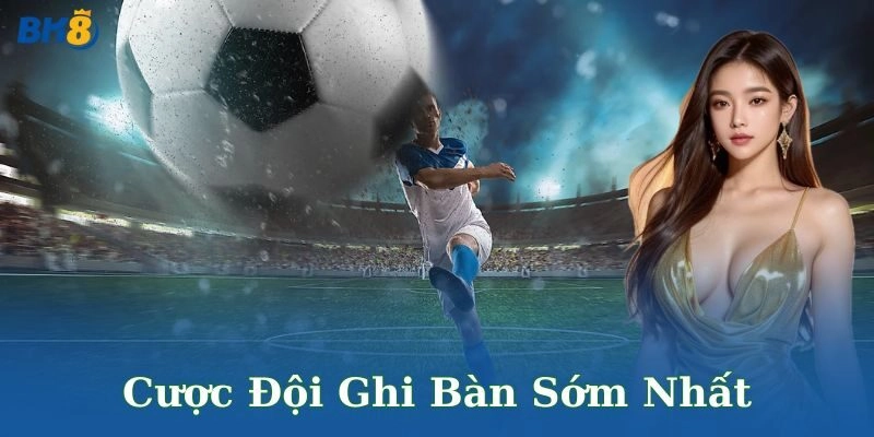 Cược đội ghi bàn sớm nhất – Săn thưởng nóng hổi