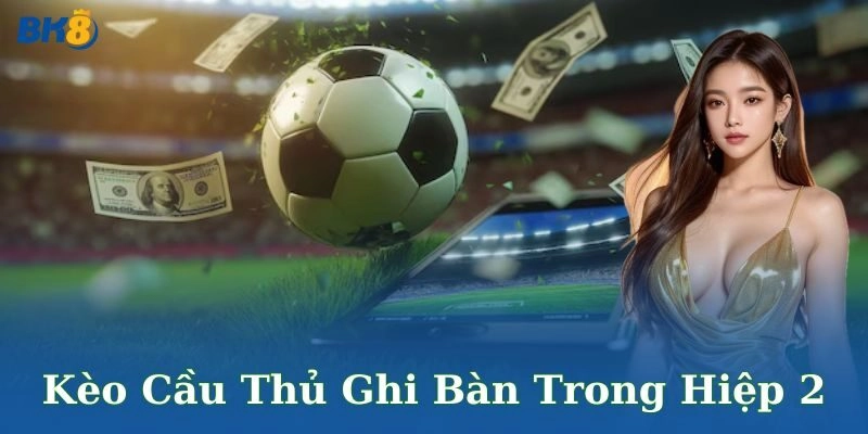 Kèo cầu thủ ghi bàn trong hiệp 2 – Trải nghiệm đỉnh cao