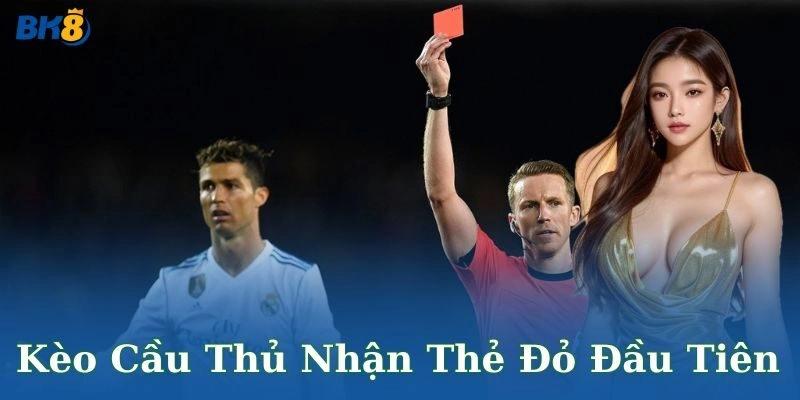 Kèo cầu thủ nhận thẻ đỏ đầu tiên là gì?