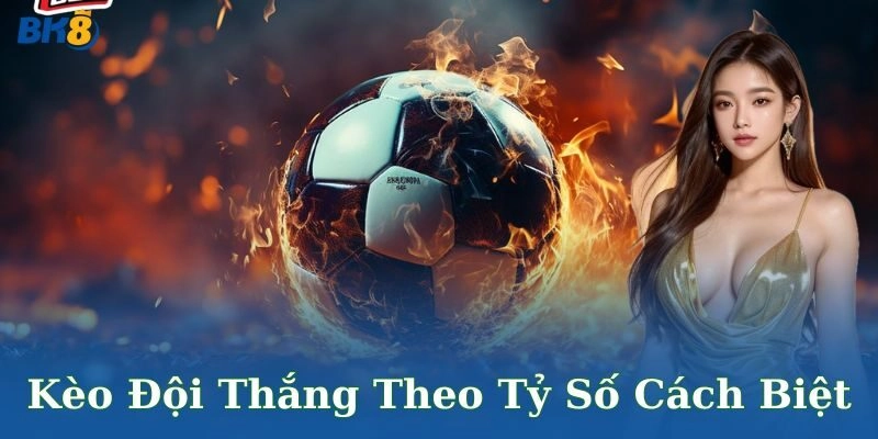 Kèo đội thắng theo tỷ số cách biệt – Thưởng đỉnh cao