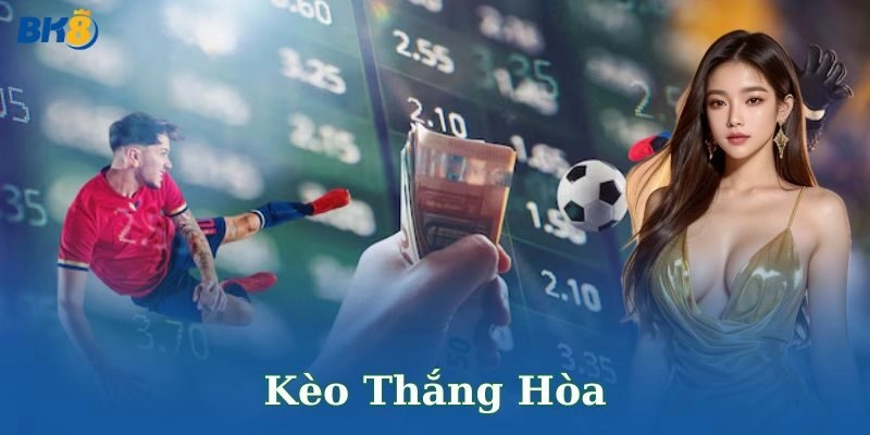 Kèo thắng hòa bùng nổ bí quyết cược an toàn thắng lớn