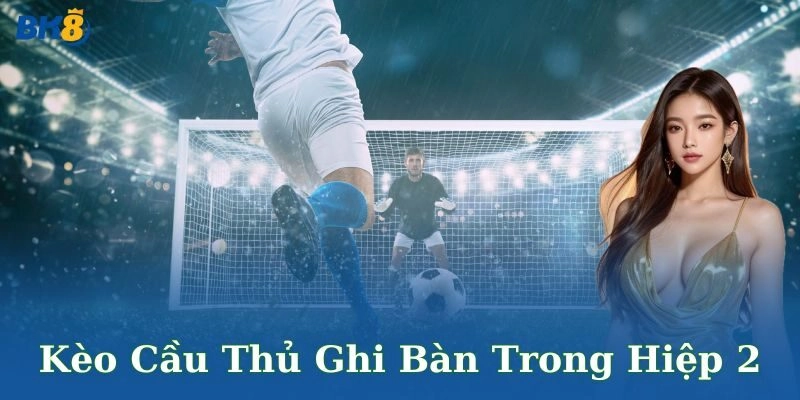 Quy định cần nhớ khi chơi kèo cầu thủ ghi bàn trong hiệp 2